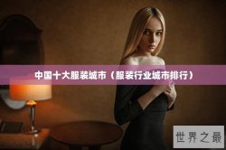 中国十大服装城市（服装行业城市排行）