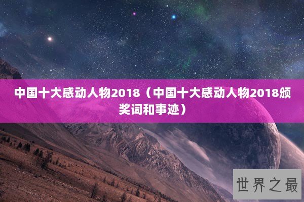 中国十大感动人物2018(中国十大感动人物2018颁奖词和事迹) 中国十大感动人物2018(中国十大感动人物2018颁奖词和事迹)