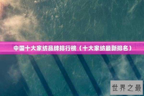 中国十大家纺品牌排行榜(十大家纺最新排名) 中国十大家纺品牌排行榜(十大家纺最新排名)