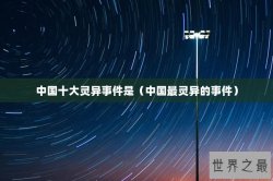 中国十大灵异事件是（中国最灵异的事件）
