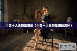 中国十大名茶是哪些（中国十大名茶是哪些品种）