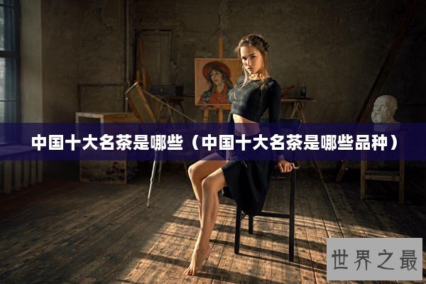 中国十大名茶是哪些（中国十大名茶是哪些品种）