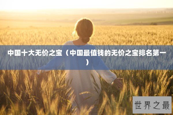 中国十大无价之宝（中国最值钱的无价之宝排名第一）