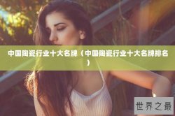 中国陶瓷行业十大名牌（中国陶瓷行业十大名牌排名）