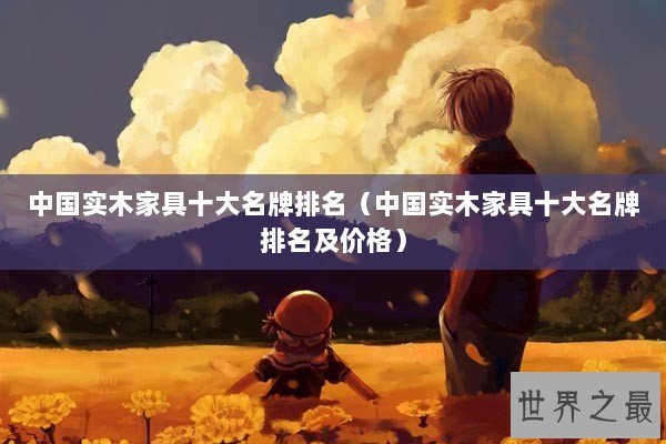 中国实木家具十大名牌排名（中国实木家具十大名牌排名及价格）