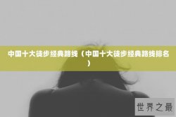 中国十大徒步经典路线（中国十大徒步经典路线排名）