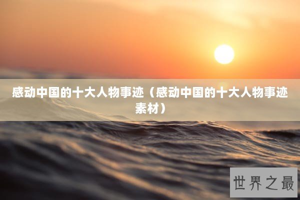感动中国的十大人物事迹（感动中国的十大人物事迹素材）