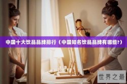 中国十大饮品品牌排行（中国知名饮品品牌有哪些?）