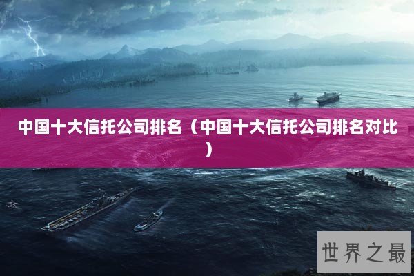 中国十大信托公司排名（中国十大信托公司排名对比）