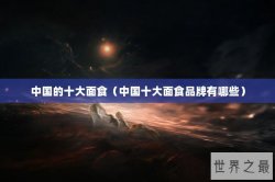 中国的十大面食（中国十大面食品牌有哪些）
