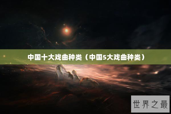 中国十大戏曲种类（中国5大戏曲种类）