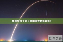 中国宣纸十大（中国四大名纸宣纸）