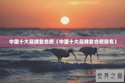 中国十大品牌复合肥（中国十大品牌复合肥排名）