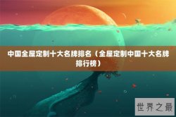 中国全屋定制十大名牌排名（全屋定制中国十大名牌排行榜）
