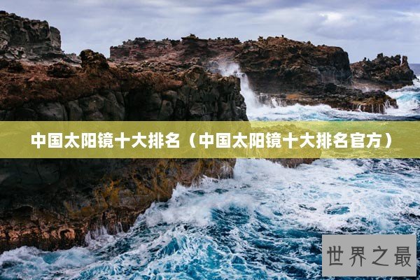 中国太阳镜十大排名（中国太阳镜十大排名官方）