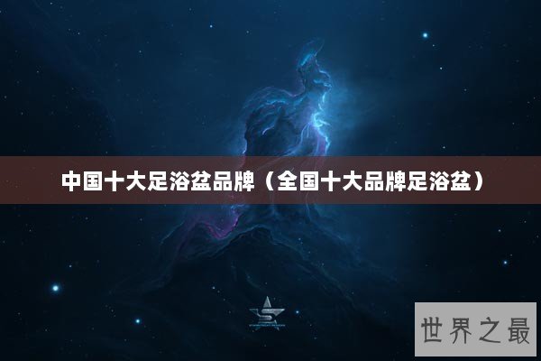 中国十大足浴盆品牌（全国十大品牌足浴盆）