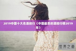 2019中国十大名酒排行（中国最贵的酒排行榜2019年）