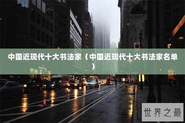 中国近现代十大书法家（中国近现代十大书法家名单）