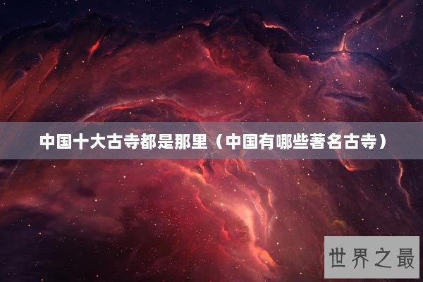中国十大古寺都是那里（中国有哪些著名古寺）