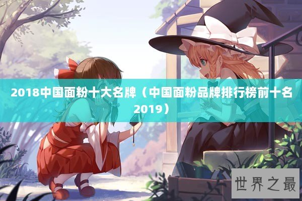 2018中国面粉十大名牌(中国面粉品牌排行榜前十名2019) 2018中国面粉十大名牌(中国面粉品牌排行榜前十名2019)