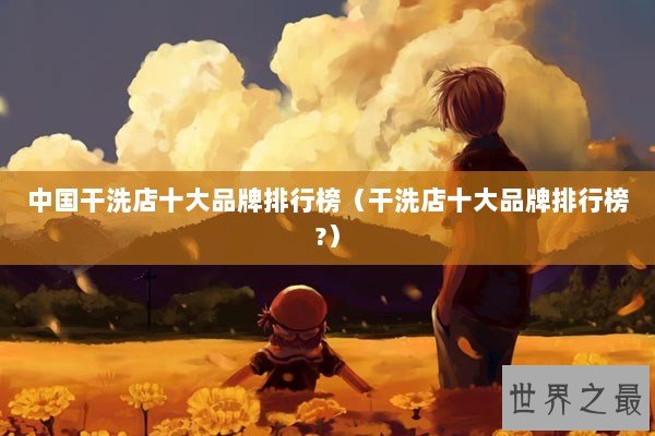 中国干洗店十大品牌排行榜（干洗店十大品牌排行榜?）
