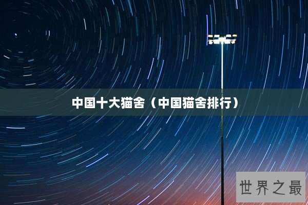 中国十大猫舍(中国猫舍排行) 中国十大猫舍(中国猫舍排行)
