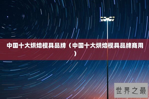 中国十大烘焙模具品牌（中国十大烘焙模具品牌商用）