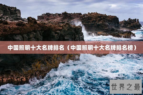 中国照明十大名牌排名（中国照明十大名牌排名榜）