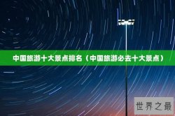 中国旅游十大景点排名（中国旅游必去十大景点）