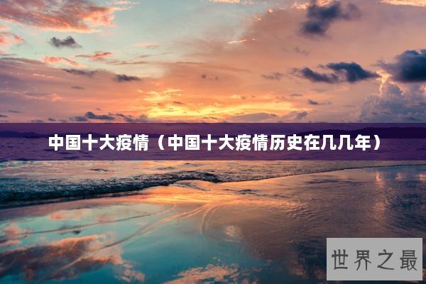 中国十大疫情（中国十大疫情历史在几几年）