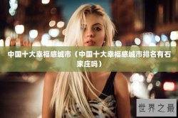 中国十大幸福感城市（中国十大幸福感城市排名有石家庄吗）