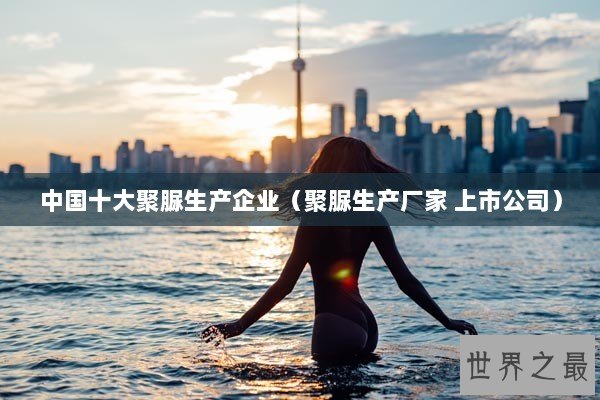 中国十大聚脲生产企业（聚脲生产厂家 上市公司）