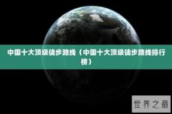 中国十大顶级徒步路线（中国十大顶级徒步路线排行榜）