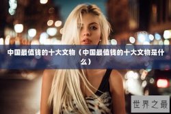 中国最值钱的十大文物（中国最值钱的十大文物是什么）