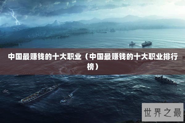 中国最赚钱的十大职业(中国最赚钱的十大职业排行榜) 中国最赚钱的十大职业(中国最赚钱的十大职业排行榜)