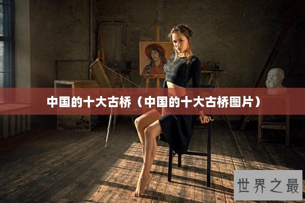 中国的十大古桥（中国的十大古桥图片）