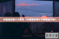 中国娱乐网十大青年（中国娱乐网十大青年排行榜）