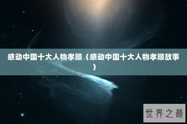 感动中国十大人物孝顺(感动中国十大人物孝顺故事) 感动中国十大人物孝顺(感动中国十大人物孝顺故事)