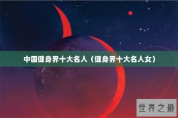 中国健身界十大名人（健身界十大名人女）