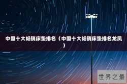 中国十大畅销床垫排名（中国十大畅销床垫排名龙凤）