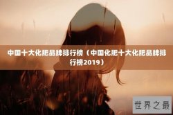 中国十大化肥品牌排行榜（中国化肥十大化肥品牌排行榜2019）