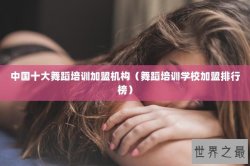 中国十大舞蹈培训加盟机构（舞蹈培训学校加盟排行榜）