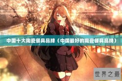 中国十大陶瓷餐具品牌（中国最好的陶瓷餐具品牌）