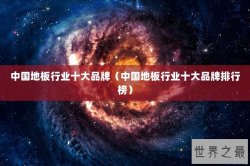 中国地板行业十大品牌（中国地板行业十大品牌排行榜）