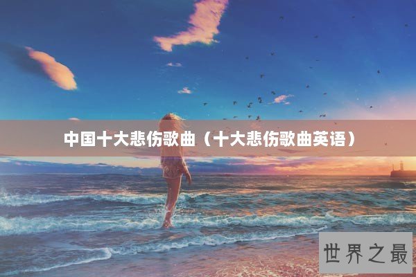 中国十大悲伤歌曲（十大悲伤歌曲英语）