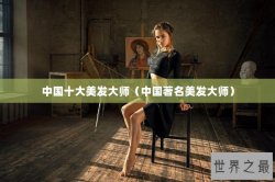 中国十大美发大师（中国著名美发大师）
