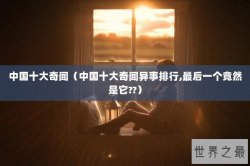 中国十大奇闻（中国十大奇闻异事排行,最后一个竟然是它??）