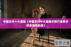 中国古代十大酒局（中国古代十大酒局中醉打金枝中的金枝指的是）