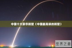 中国十大豪华别墅（中国最高级的别墅）