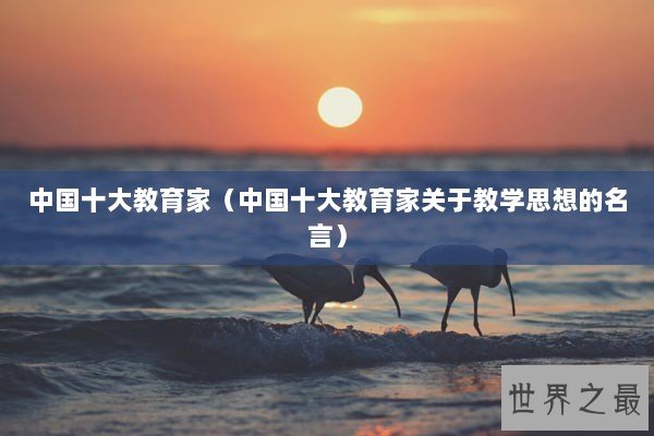 中国十大教育家（中国十大教育家关于教学思想的名言）